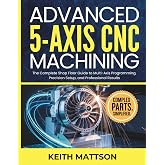 Advanced 5-Axis CNC Machining: The Complete Shop Floor Guide to Multi-Axis Programming, Precision Setup, and Professional Results