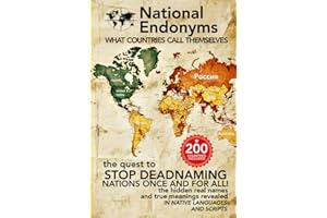 National Endonyms: What Countries Call Themselves: The Quest to Stop Deadnaming Nations Once and For All! The Hidden Real Names and True Meanings Revealed in Native Languages and Scripts (Linguistics)