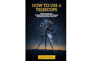 HOW TO USE A TELESCOPE: Unlock the Night Sky: 7 Simple Steps to Master Your Telescope and Explore the Universe Like a Pro