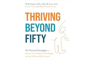 Thriving Beyond Fifty (Expanded Edition): 111 Natural Strategies to Restore Your Mobility, Avoid Surgery and Stay Off Pain Pi