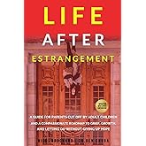 Life After Estrangement: A Guide for Parents Cut Off by Adult Children and A Compassionate Roadmap to Grief, Growth, and Letting Go Without Giving Up Hope