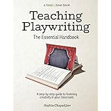 Teaching Playwriting: The Essential Handbook: A Step-by-Step Guide to Fostering Creativity in Your Classroom