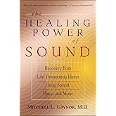 The Healing Power of Sound: Recovery from Life-Threatening Illness Using Sound, Voice, and Music