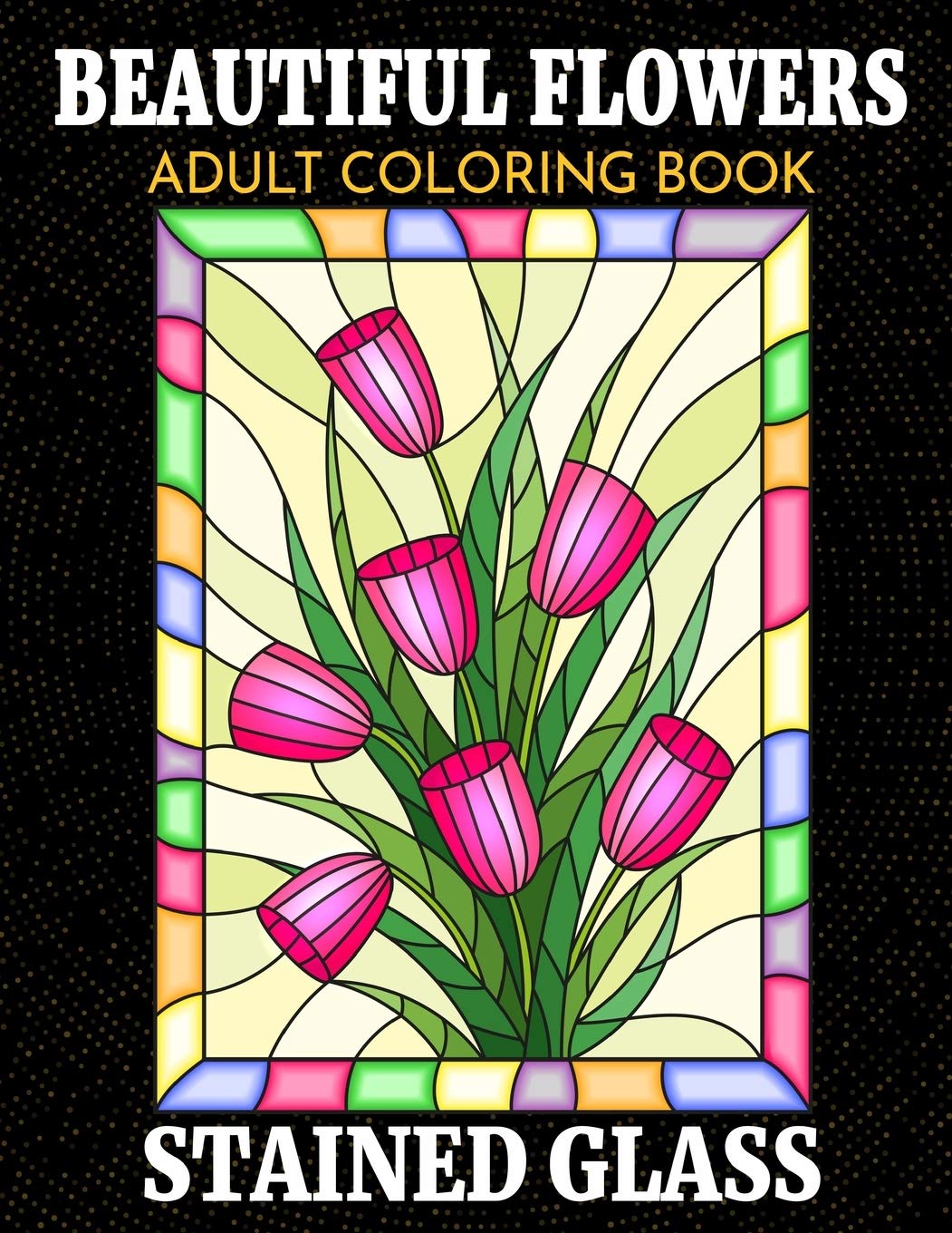 BEAUTIFUL FLOWERS ADULT COLORING BOOK | STAINED GLASS: Coloring Book for Adult with Flower Designs for Relaxation and Stress Relief
