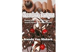 Chocolate Designs: Working With Chocolate Transfers, Stencils, Piping, Runouts a