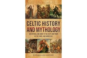 Celtic History and Mythology: An Enthralling Guide to the Celts and their Myths, Gods, and Goddesses