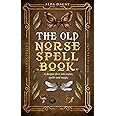 The Old Norse Spell Book: A Deeper Dive Into Runes, Spells, and Magic (The Old Norse Spell Books)