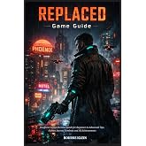 REPLACED GAME GUIDE: Unofficial Comprehensive Guide for Beginner to Advanced Tips, Hidden Secrets, Combats and All Achievements