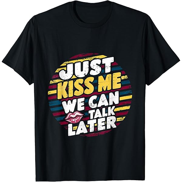 Amazon.com: Just Kiss Me We Can Talk Later - T-Shirt : Clothing