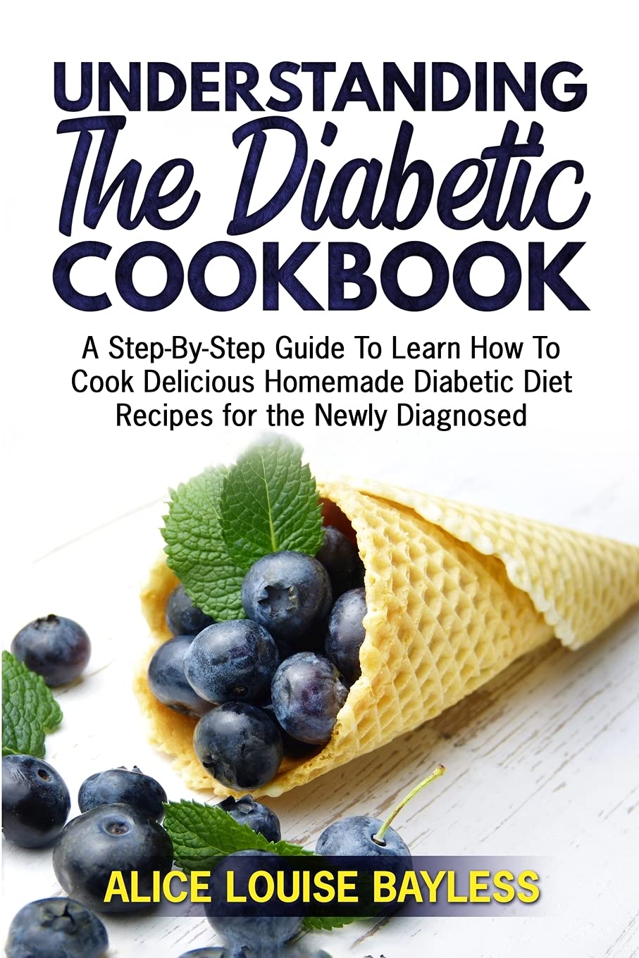 Understanding The Diabetic Cookbook: A Step-By-Step Guide To Learn How To Cook Delicious Homemade Diabetic Diet Recipes for the Newly Diagnosed: 1 (The Complete Diabetic Cookbook) Understanding The Diabetic Cookbook: A Step-By-Step Guide To Learn How To Cook Delicious Homemade Diabetic Diet Recipes for the Newly Diagnosed: 1 (The Complete Diabetic Cookbook)