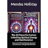 The All-Powerful Human: Unlocking Spiritual Energy and Manifestation: A Journey of Personal Growth, Quantum Consciousness, and Light Manifestation