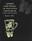 Athens and Persia in the Fifth Century B. C. : A Study in Cultural Receptivity, Miller, Margaret Christina, 0521495989