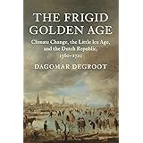 The Frigid Golden Age: Climate Change, the Little Ice Age, and the Dutch Republic, 1560–1720 (Studies in Environment and Hist