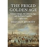 The Frigid Golden Age: Climate Change, the Little Ice Age, and the Dutch Republic, 1560–1720 (Studies in Environment and Hist