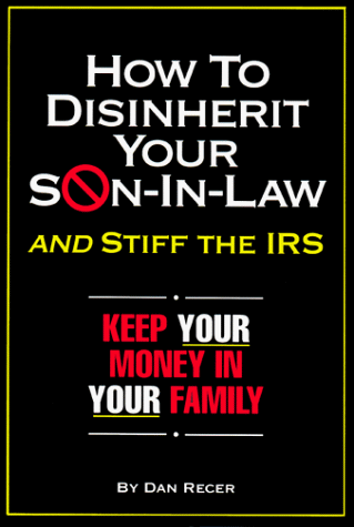 How to Disinherit Your Son-In-Law ...and Stiff the IRS: Keep Your Money in Your Family How to Disinherit Your Son-In-Law ...and Stiff the IRS: Keep Your Money in Your Family