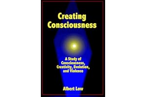 Creating Consciousness: A study in consciousness, creativity, evolution, and violence