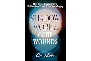Shadow Work for Core Wounds: Move Beyond Toxic Positivity to Heal Emotional Trauma and Find True Belonging