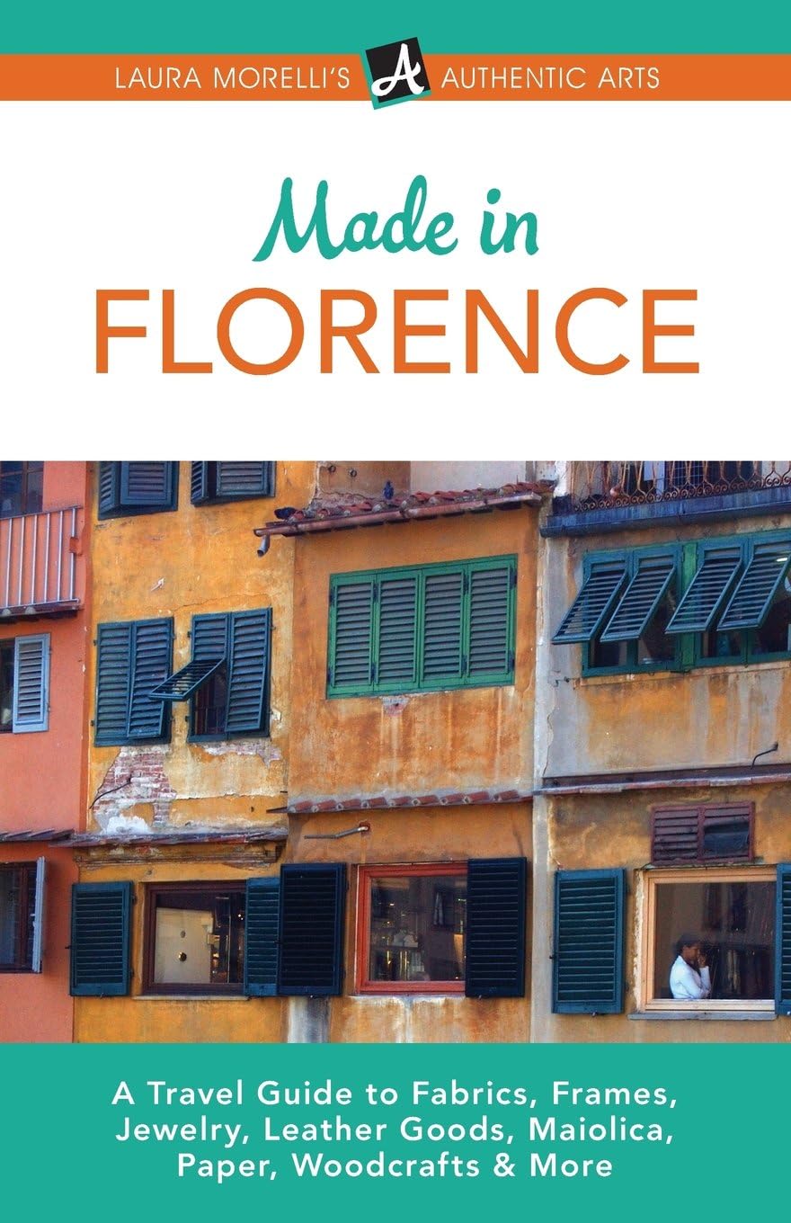 Made in Florence: A Travel Guide to Fabrics, Frames, Jewelry, Leather Goods, Maiolica, Paper, Woodcrafts & More (Laura Morelli's Authentic Arts)