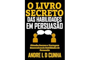 O LIVRO SECRETO DAS HABILIDADES EM PERSUASÃO: Obtenha Sucesso e Vantagens Desenvolvendo Habilidades de Persuasão (Portuguese 