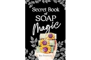 Secret Book Of Soap Magic: Complete Guide to Soap Dough Artistry and Cold Process Soap Making with Recipes, Techniques, and S