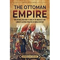 The Ottoman Empire: An Enthralling Guide to One of the Mightiest and Longest-Lasting Dynasties in World History (European His