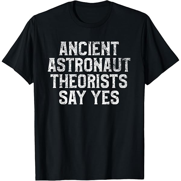Amazon.com: Ancient Astronaut Theorists Say Yes T-Shirt T-Shirt