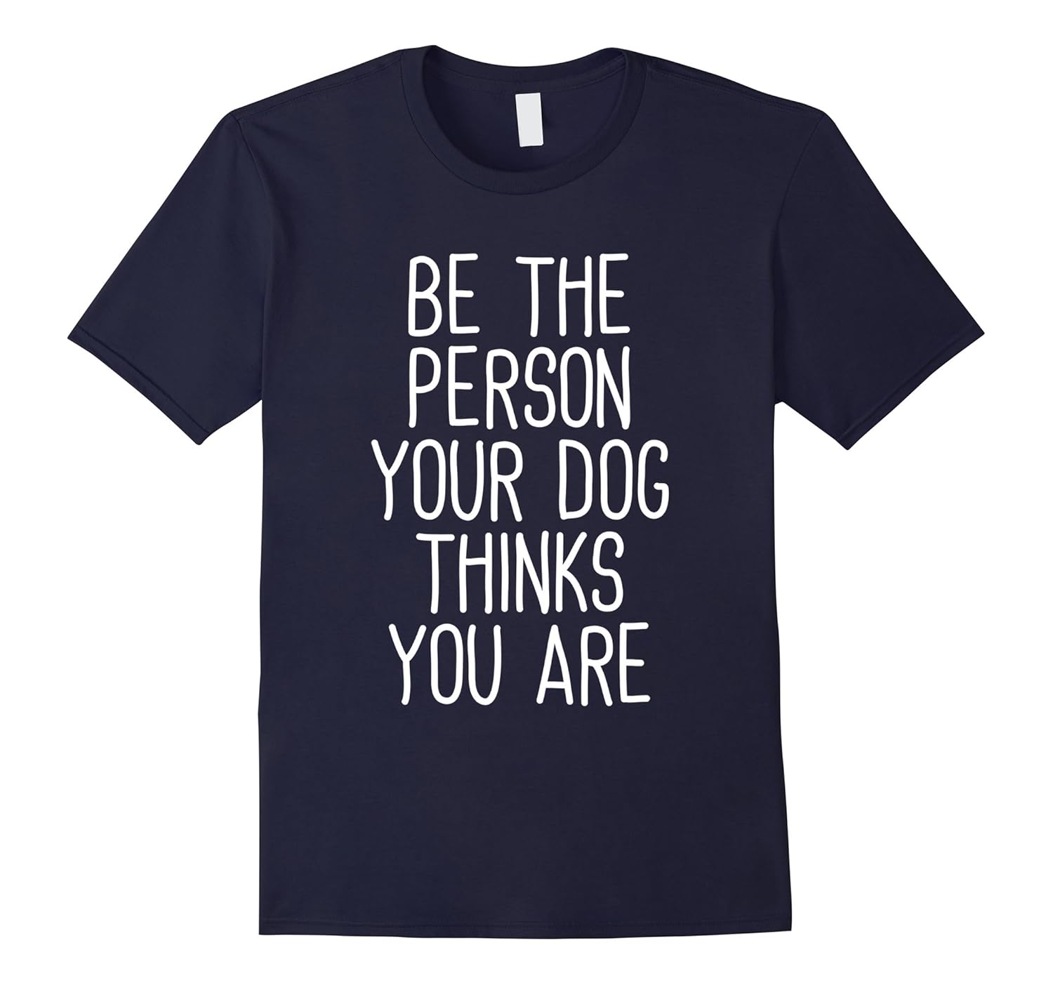 Be The Person Your Dog Thinks You Are Funny Dog Lover Tshirt-ANZ