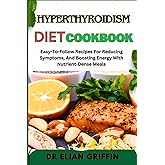 HYPERTHYROIDISM DIET COOKBOOK: Easy-To-Follow Recipes For Reducing Symptoms, And Boosting Energy With Nutrient-Dense Meals