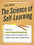 The Science of Self-Learning: How to Teach Yourself Anything, Learn More in Less Time, and Direct Your Own Education