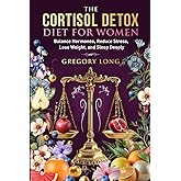 The Cortisol Detox Diet for Women: Balance Hormones, Reduce Stress, Lose Weight, and Sleep Deeply