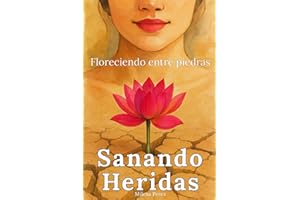 Sanando Heridas, Floreciendo entre Piedras: Libro de superación personal en español para mujeres: dejarás el dolor emocional y cambiarás tu vida con ... para ser tu mejor versión (Spanish Edition)