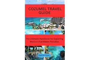 COZUMEL TRAVEL GUIDE: The Ultimate Handbook for Exploring Mexico’s Caribbean Paradise.