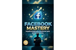 FACEBOOK MASTERY: Le Guide Ultime pour Maîtriser l'Algorithme, Devenir Viral et Générer des Revenus en 2026 (French Edition)