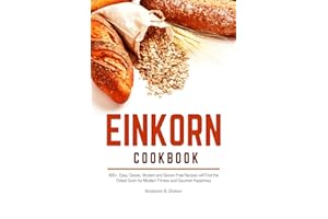 EINKORN COOKBOOK: 600+ Easy, Classic, Modern and Gluten-Free Recipes will Find the Oldest Grain for Modern Fitness and Gourmet Happiness