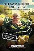 First Time Father: The Modern Guide for Expecting Dads to Easily Navigate Pregnancy and Prepare Effectively