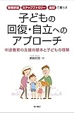 里親家庭・ステップファミリー・施設で暮らす 子どもの回復・自立へのアプローチ――中途養育の支援の基本と子どもの理解