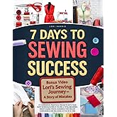 7 Days to Sewing Success: Fit Gorgeous, Practical Projects into Your Busy Schedule ,Even if You’re a Total Beginner. Enjoy Clear, Visual Guidance that Builds Confidence One Relaxing Stitch at a Time