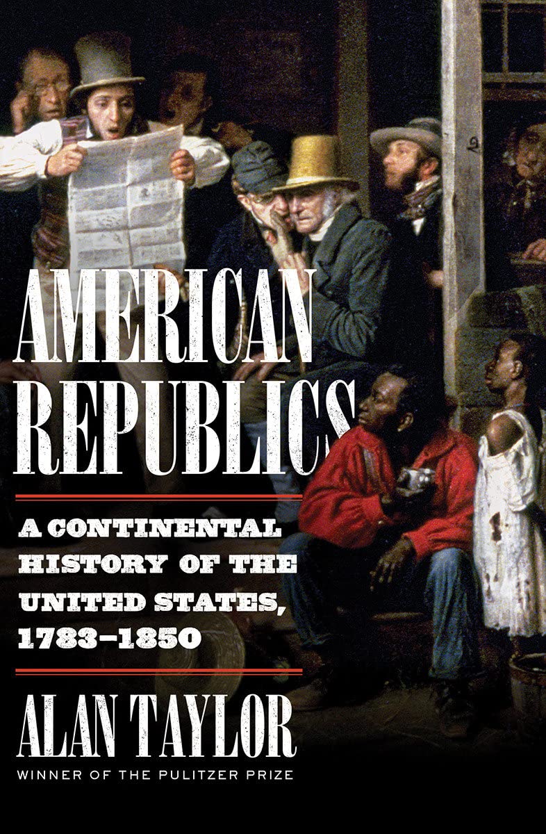 American Republics: A Continental History of the United States, 1783-1850:  Taylor, Alan: 9781324005797: Amazon.com: Books