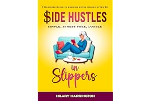 Side Hustles in Slippers: A Business Guide To Earning Extra Income After 50: Simple, Stress Free, Doable