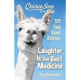Chicken Soup for the Soul: Laughter Is the Best Medicine: 101 Feel Good Stories