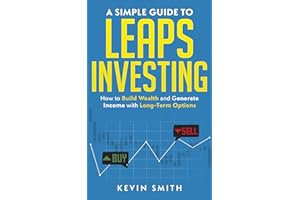 A Simple Guide to LEAPS Investing: Build Wealth and Generate Income with Long-Term Options and Poor Man’s Covered Calls (Simp