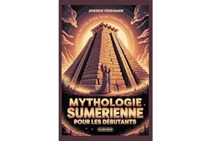 Mythologie sumérienne pour les débutants: Dévoiler des vérités anciennes, des dieux oubliés et les histoires qui ont façonné 