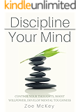Discipline Your Mind: Control Your Thoughts, Boost Willpower, Develop Mental Toughness