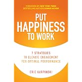 Put Happiness to Work: 7 Strategies to Elevate Engagement for Optimal Performance