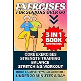 Exercises for Seniors Over 60: 3 in 1 Book With Pictures- Core Exercises, Strength Training, Balance & Stretching Workout, Quick & Simple Physical Activities Under 20 Minutes A Day