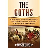 The Goths: A Captivating Guide to the Visigoths and Ostrogoths Who Sacked Rome and Played an Essential Role in the Fall of th