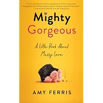 Mighty Gorgeous: A Little Book About Messy Love: Ferris, Amy ...