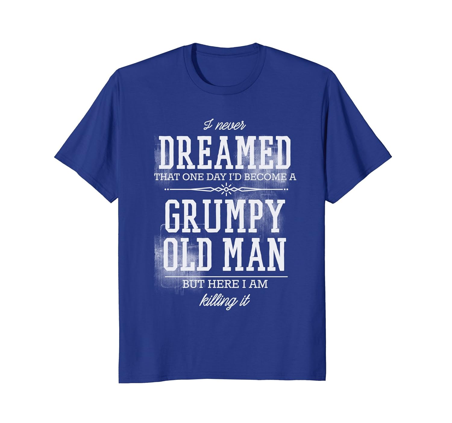 Mens Never Dreamed I'd Become A Grumpy Old Man But I'm Killing It-anz