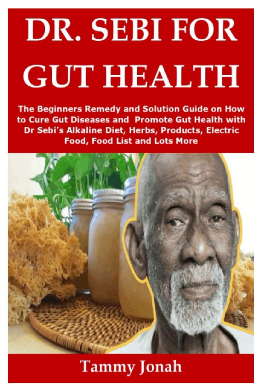 Dr Sebi For Gut Health The Beginners Remedy And Solution Guide On How To Cure Gut Diseases And Promote Gut Health With Dr Sebi S Alkaline Diet Electric Food Food List And