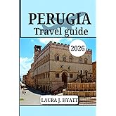 PERUGIA TRAVEL GUIDE 2026: Explore Italy's Umbria region, Hidden Gems with Local Secrets, Your Top Attractions, Day Trips and Food, Festivals